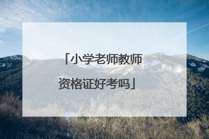 小学老师教师资格证好考吗