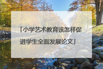 小学艺术教育该怎样促进学生全面发展论文