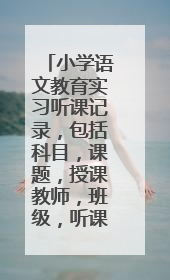 小学语文教育实习听课记录，包括科目，课题，授课教师，班级，听课时间，听课人，教学内容，评价及建议。