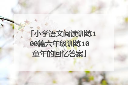 小学语文阅读训练100篇六年级训练10童年的回忆答案