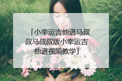 小幸运吉他谱马叔叔马叔叔版小幸运吉他谱视频教学