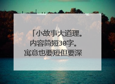 小故事大道理。内容简短30字。寓意也要短但要深刻。急求！