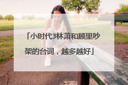 小时代3林萧和顾里吵架的台词，越多越好