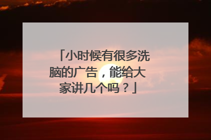 小时候有很多洗脑的广告，能给大家讲几个吗？