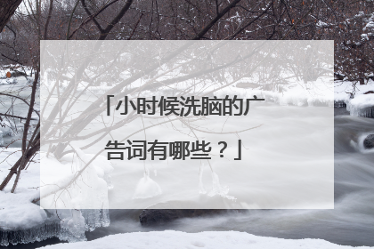小时候洗脑的广告词有哪些？