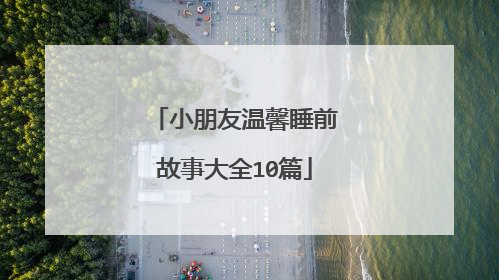 小朋友温馨睡前故事大全10篇