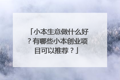 小本生意做什么好？有哪些小本创业项目可以推荐？