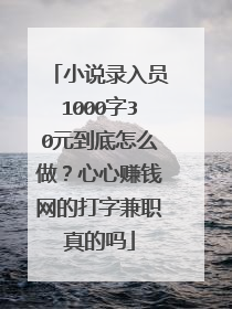 小说录入员1000字30元到底怎么做？心心赚钱网的打字兼职真的吗