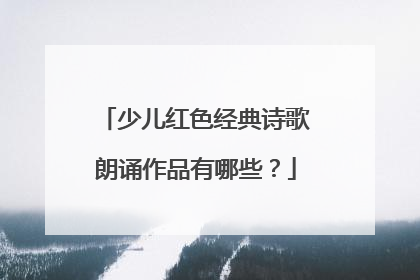 少儿红色经典诗歌朗诵作品有哪些？