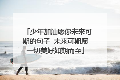 少年加油愿你未来可期的句子 未来可期愿一切美好如期而至