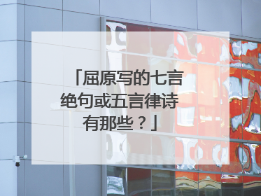 屈原写的七言绝句或五言律诗有那些？