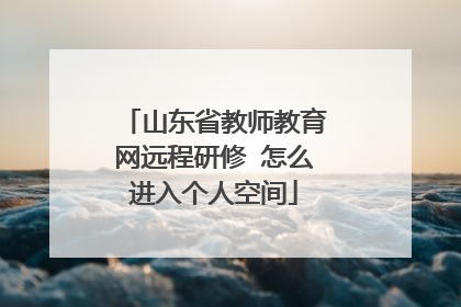 山东省教师教育网远程研修 怎么进入个人空间