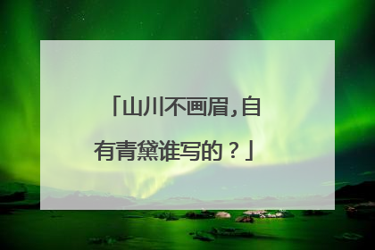 山川不画眉,自有青黛谁写的?