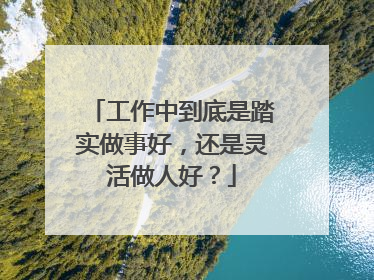 工作中到底是踏实做事好，还是灵活做人好？