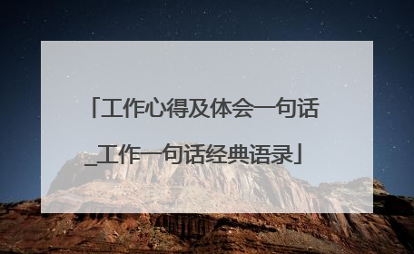 工作心得及体会一句话_工作一句话经典语录