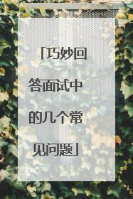 巧妙回答面试中的几个常见问题