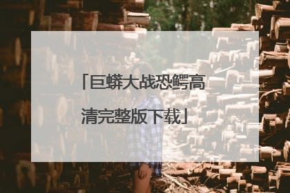 巨蟒大战恐鳄高清完整版下载