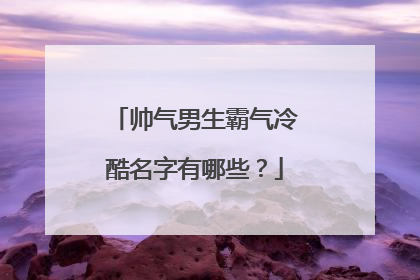 帅气男生霸气冷酷名字有哪些？