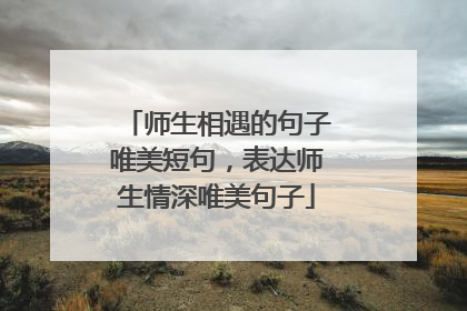 师生相遇的句子唯美短句，表达师生情深唯美句子