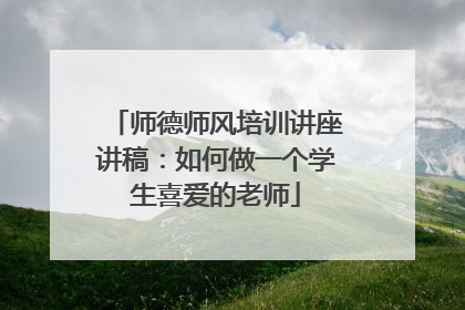 师德师风培训讲座讲稿：如何做一个学生喜爱的老师
