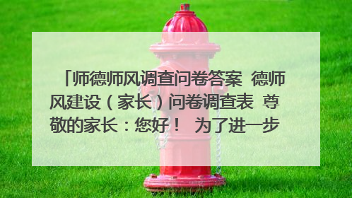 师德师风调查问卷答案 德师风建设(家长)问卷调查表 尊敬的家长:您好! 为了进一步开展学校师德师风建设