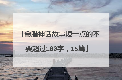 希腊神话故事短一点的不要超过100字，15篇