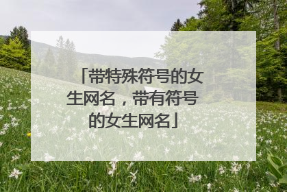 带特殊符号的女生网名,带有符号的女生网名