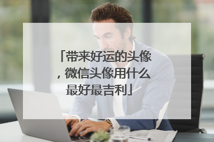 带来好运的头像，微信头像用什么最好最吉利