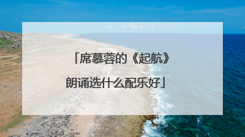 席慕蓉的《起航》朗诵选什么配乐好