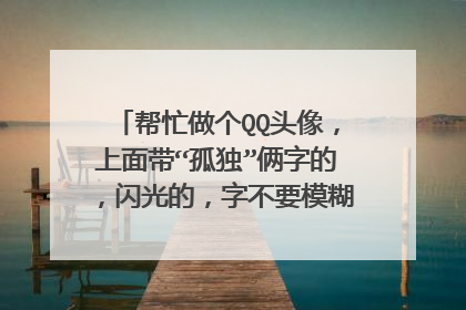 帮忙做个QQ头像，上面带“孤独”俩字的，闪光的，字不要模糊，字大点，字后面带点图，一定要好看啊
