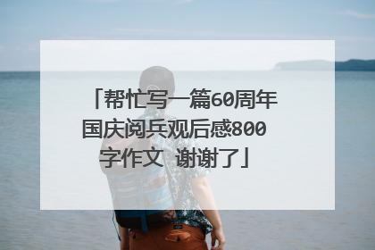帮忙写一篇60周年国庆阅兵观后感800字作文 谢谢了