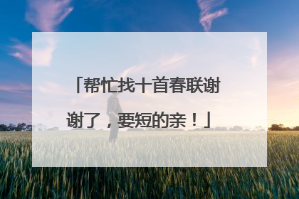 帮忙找十首春联谢谢了,要短的亲!