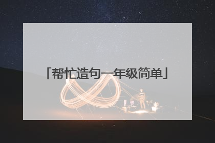 帮忙造句一年级简单