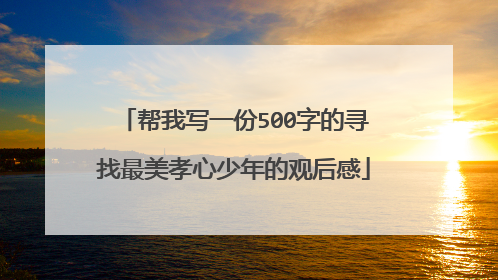 帮我写一份500字的寻找最美孝心少年的观后感