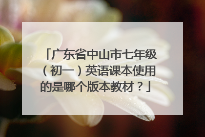 广东省中山市七年级（初一）英语课本使用的是哪个版本教材？