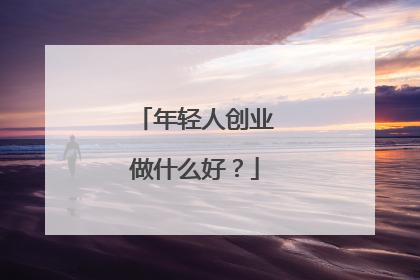 年轻人创业做什么好？