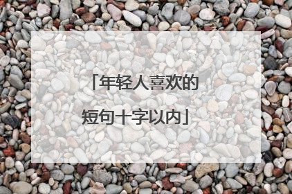年轻人喜欢的短句十字以内