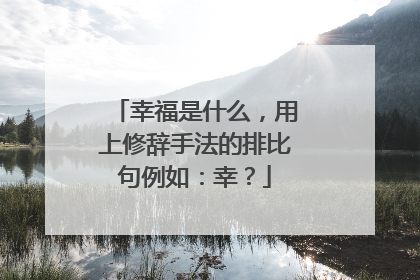 幸福是什么，用上修辞手法的排比句例如：幸？