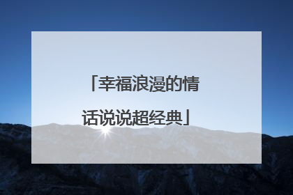 幸福浪漫的情话说说超经典