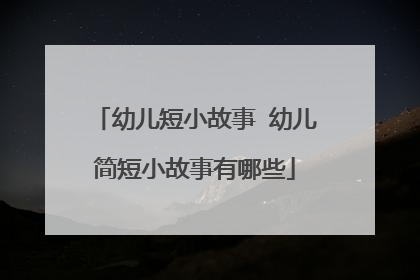 幼儿短小故事 幼儿简短小故事有哪些