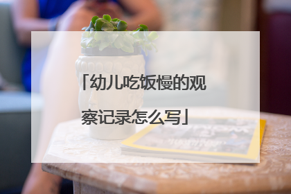 幼儿吃饭慢的观察记录怎么写
