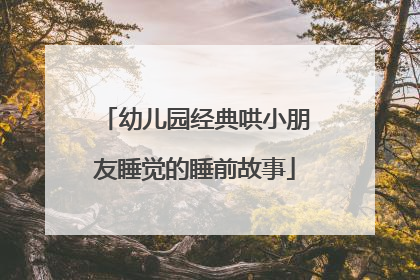 幼儿园经典哄小朋友睡觉的睡前故事