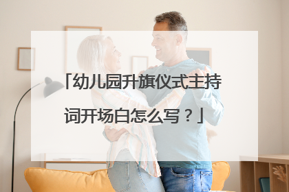 幼儿园升旗仪式主持词开场白怎么写?