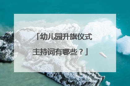 幼儿园升旗仪式主持词有哪些?