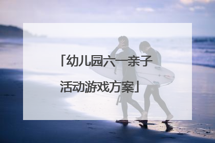 幼儿园六一亲子活动游戏方案