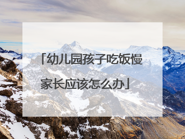 幼儿园孩子吃饭慢家长应该怎么办