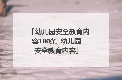 幼儿园安全教育内容100条 幼儿园安全教育内容