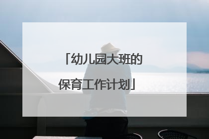 幼儿园大班的保育工作计划