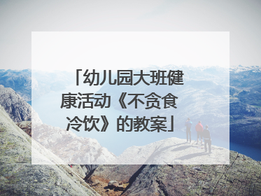 幼儿园大班健康活动《不贪食冷饮》的教案
