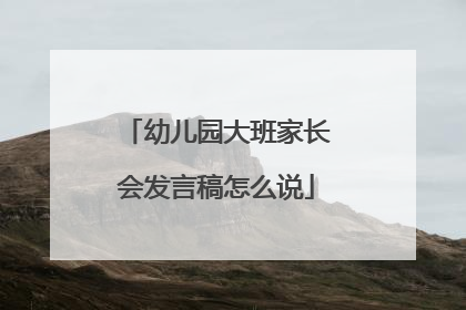 幼儿园大班家长会发言稿怎么说